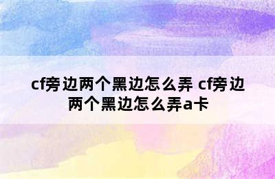 cf旁边两个黑边怎么弄 cf旁边两个黑边怎么弄a卡